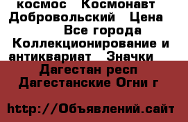 1.1) космос : Космонавт - Добровольский › Цена ­ 49 - Все города Коллекционирование и антиквариат » Значки   . Дагестан респ.,Дагестанские Огни г.